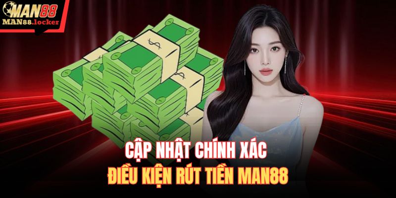 Cập nhật chính xác điều kiện rút tiền MAN88